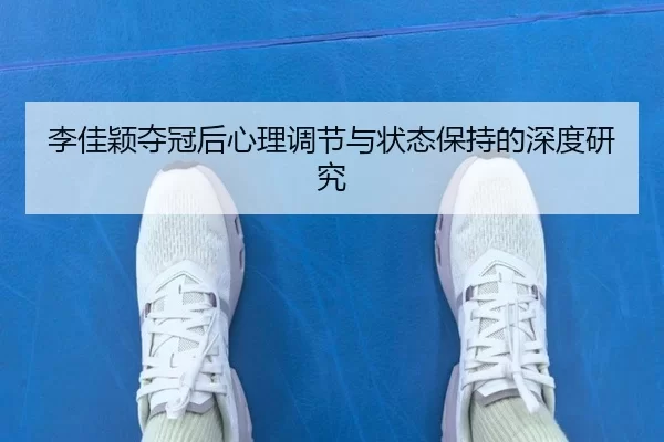 李佳颖夺冠后心理调节与状态保持的深度研究