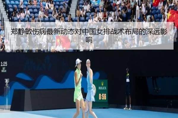 郑静敏伤病最新动态对中国女排战术布局的深远影响