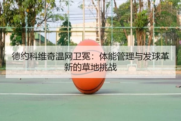 德约科维奇温网卫冕：体能管理与发球革新的草地挑战