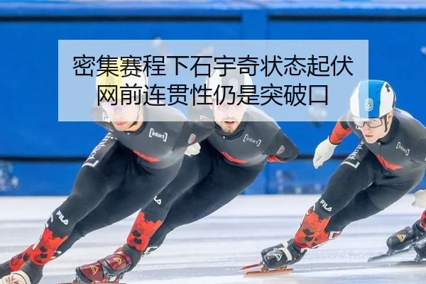 密集赛程下石宇奇状态起伏 网前连贯性仍是突破口